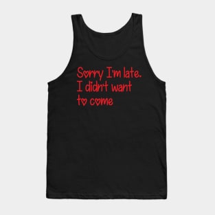 Sorry I'm late. I didn't want to come Tank Top